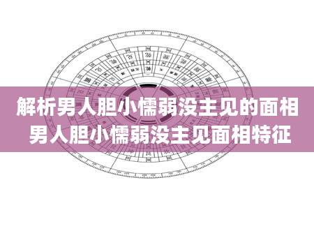 解析男人胆小懦弱没主见的面相 男人胆小懦弱没主见面相特征