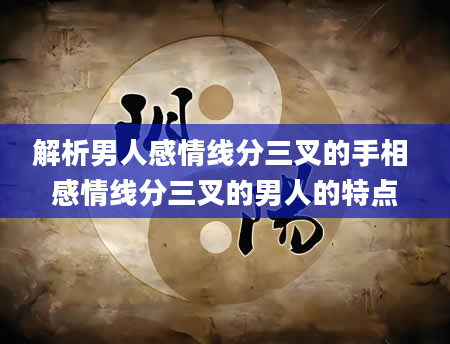 解析男人感情线分三叉的手相 感情线分三叉的男人的特点