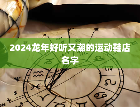 2024龙年好听又潮的运动鞋店名字