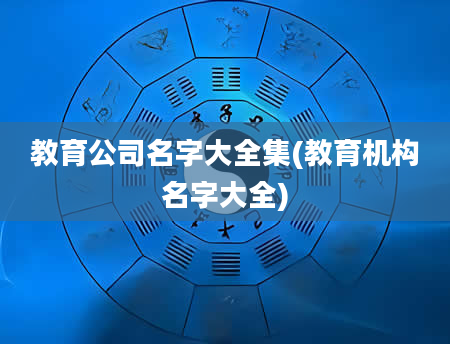 教育公司名字大全集(教育机构名字大全)