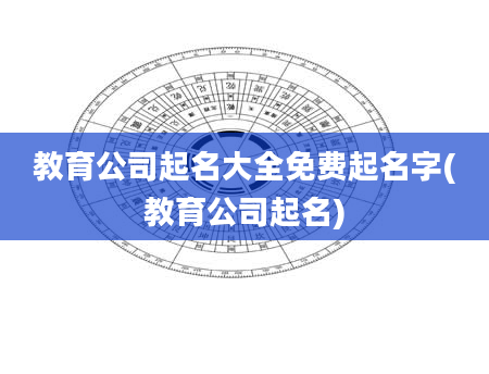 教育公司起名大全免费起名字(教育公司起名)