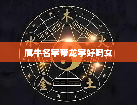 属牛名字带龙字好吗女