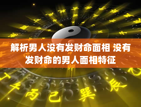 解析男人没有发财命面相 没有发财命的男人面相特征