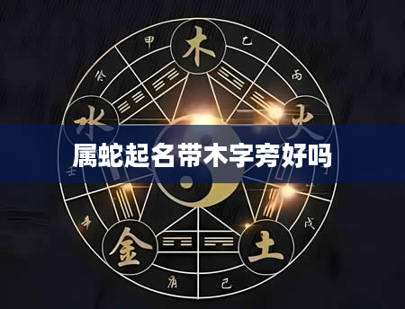 属蛇起名带木字旁好吗