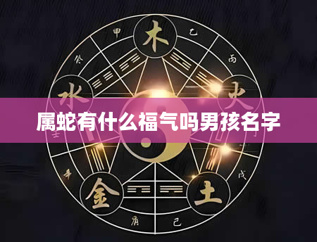 属蛇有什么福气吗男孩名字
