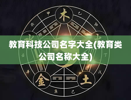 教育科技公司名字大全(教育类公司名称大全)