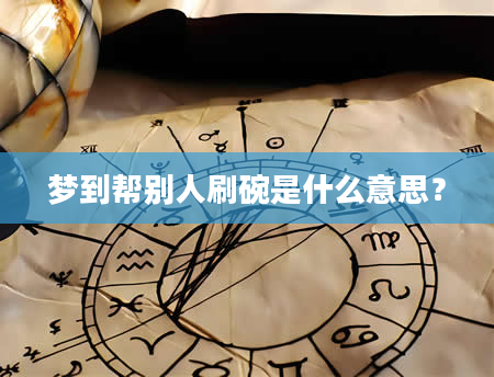 梦到帮别人刷碗是什么意思？