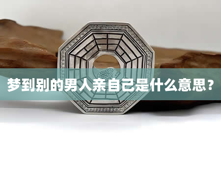 梦到别的男人亲自己是什么意思？