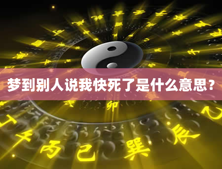 梦到别人说我快死了是什么意思？