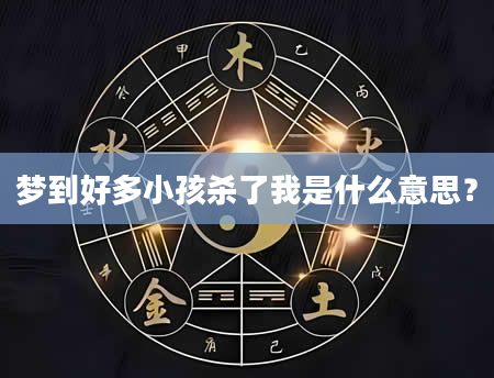 梦到好多小孩杀了我是什么意思？
