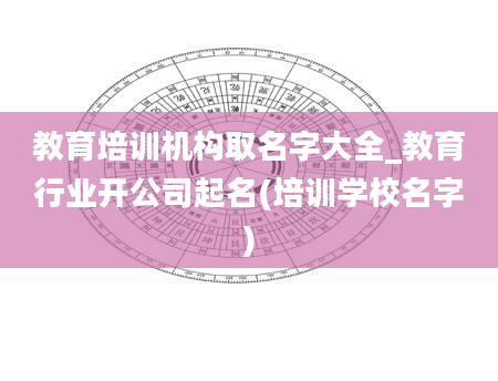 教育培训机构取名字大全_教育行业开公司起名(培训学校名字)