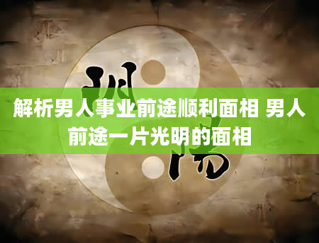 解析男人事业前途顺利面相 男人前途一片光明的面相