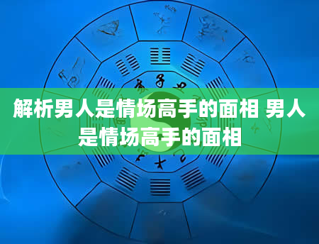 解析男人是情场高手的面相 男人是情场高手的面相