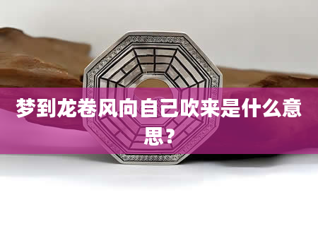 梦到龙卷风向自己吹来是什么意思？
