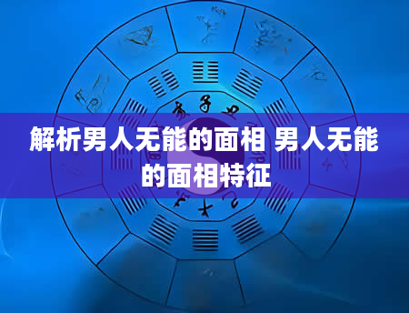 解析男人无能的面相 男人无能的面相特征