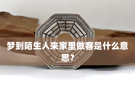 梦到陌生人来家里做客是什么意思？