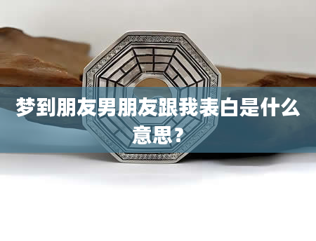 梦到朋友男朋友跟我表白是什么意思？