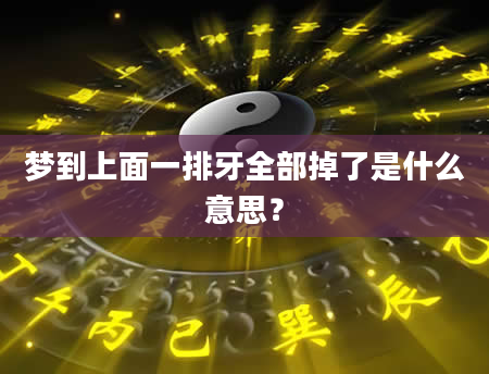 梦到上面一排牙全部掉了是什么意思？