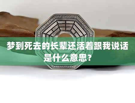 梦到死去的长辈还活着跟我说话是什么意思？