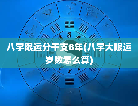 八字限运分干支8年(八字大限运岁数怎么算)