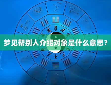 梦见帮别人介绍对象是什么意思？