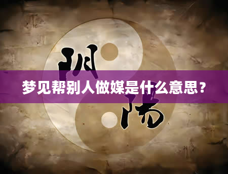 梦见帮别人做媒是什么意思？