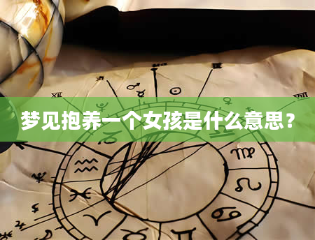 梦见抱养一个女孩是什么意思？