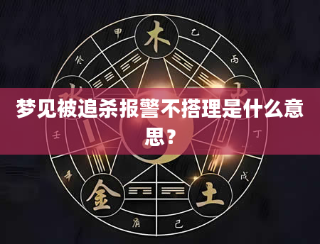 梦见被追杀报警不搭理是什么意思？
