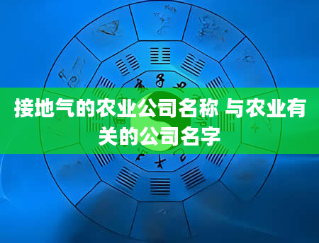 接地气的农业公司名称 与农业有关的公司名字