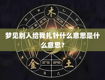 梦见别人给我扎针什么意思是什么意思？