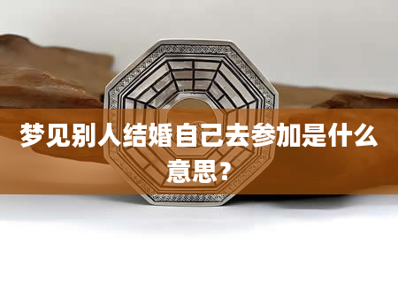 梦见别人结婚自己去参加是什么意思？