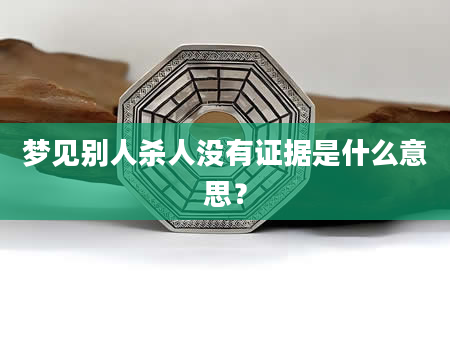 梦见别人杀人没有证据是什么意思？