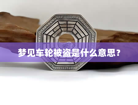 梦见车轮被盗是什么意思？