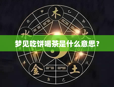 梦见吃饼喝茶是什么意思？