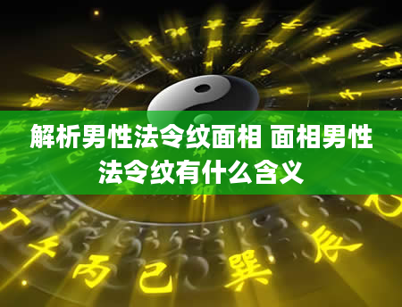 解析男性法令纹面相 面相男性法令纹有什么含义