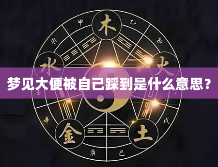梦见大便被自己踩到是什么意思？