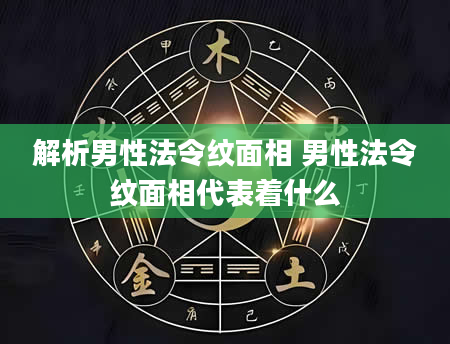 解析男性法令纹面相 男性法令纹面相代表着什么