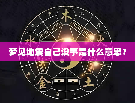 梦见地震自己没事是什么意思？