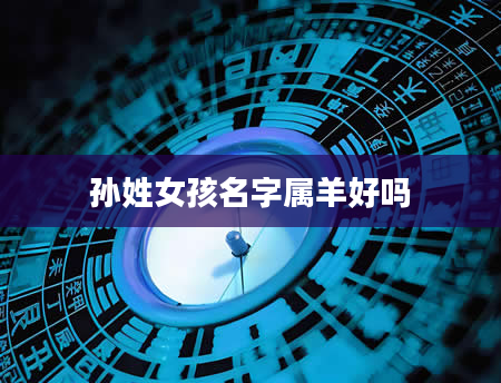 孙姓女孩名字属羊好吗