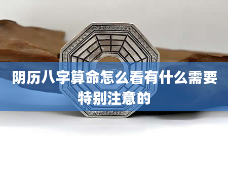 阴历八字算命怎么看有什么需要特别注意的