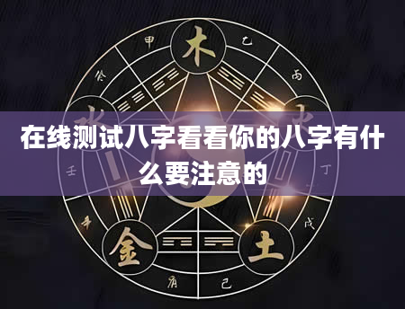 在线测试八字看看你的八字有什么要注意的