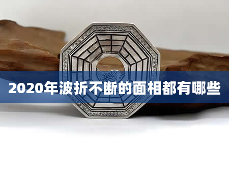 2020年波折不断的面相都有哪些