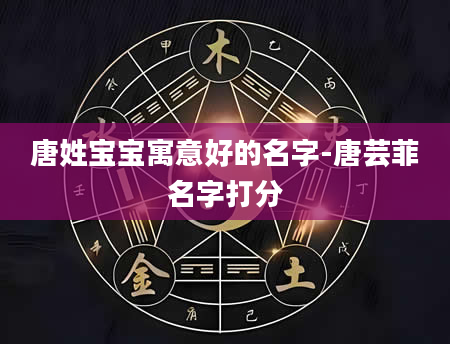 唐姓宝宝寓意好的名字-唐芸菲名字打分
