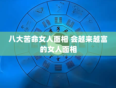 八大苦命女人面相 会越来越富的女人面相