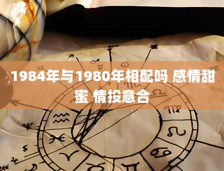 1984年与1980年相配吗 感情甜蜜 情投意合