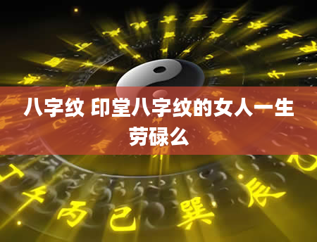 八字纹 印堂八字纹的女人一生劳碌么