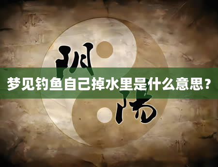 梦见钓鱼自己掉水里是什么意思？