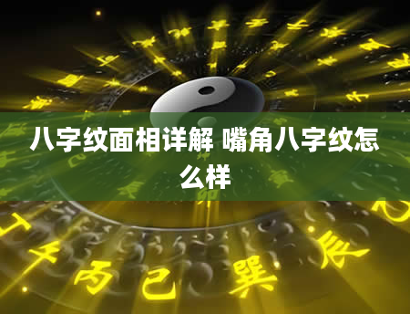 八字纹面相详解 嘴角八字纹怎么样