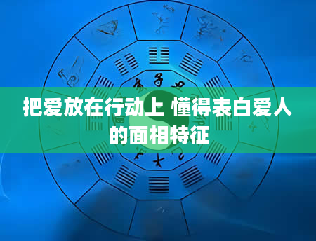 把爱放在行动上 懂得表白爱人的面相特征