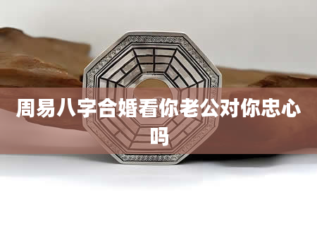 周易八字合婚看你老公对你忠心吗